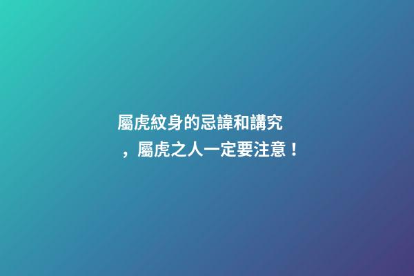 屬虎紋身的忌諱和講究，屬虎之人一定要注意！